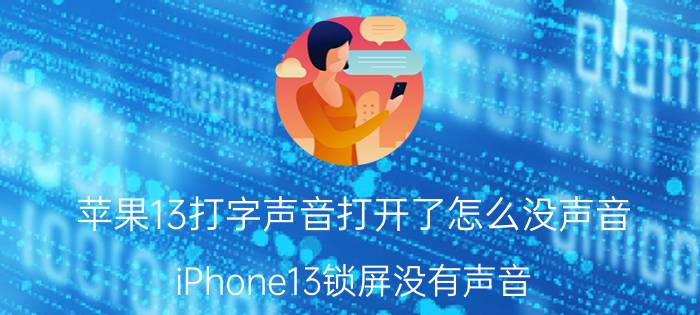 苹果13打字声音打开了怎么没声音 iPhone13锁屏没有声音？